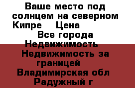 Ваше место под солнцем на северном Кипре. › Цена ­ 58 000 - Все города Недвижимость » Недвижимость за границей   . Владимирская обл.,Радужный г.